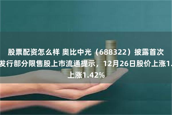 股票配资怎么样 奥比中光（688322）披露首次公开发行部分限售股上市流通提示，12月26日股价上涨1.42%