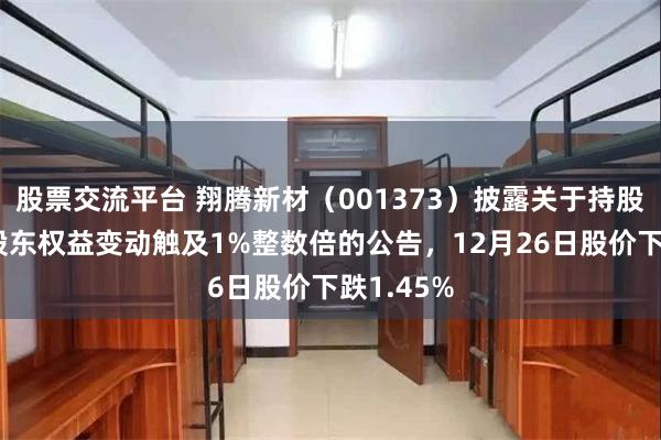 股票交流平台 翔腾新材（001373）披露关于持股5%以上股东权益变动触及1%整数倍的公告，12月26日股价下跌1.45%