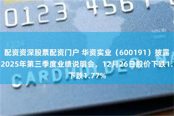 配资资深股票配资门户 华资实业（600191）披露召开2025年第三季度业绩说明会，12月26日股价下跌1.77%