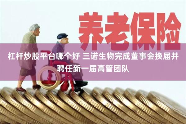 杠杆炒股平台哪个好 三诺生物完成董事会换届并聘任新一届高管团队