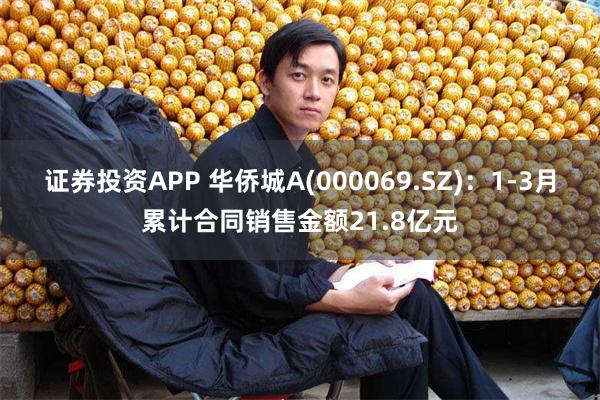 证券投资APP 华侨城A(000069.SZ)：1-3月累计合同销售金额21.8亿元