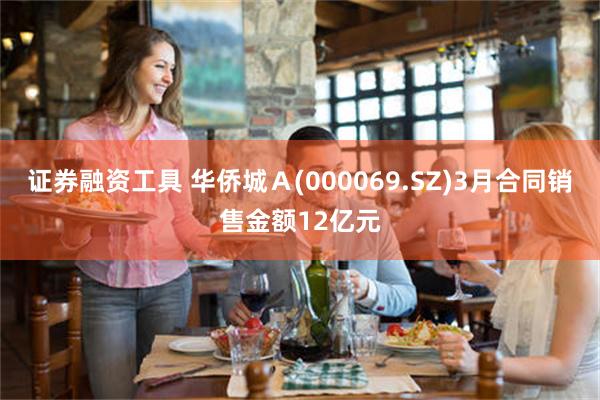 证券融资工具 华侨城Ａ(000069.SZ)3月合同销售金额12亿元