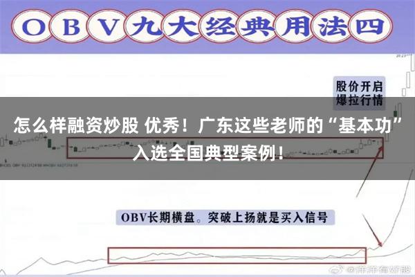 怎么样融资炒股 优秀！广东这些老师的“基本功”入选全国典型案例！