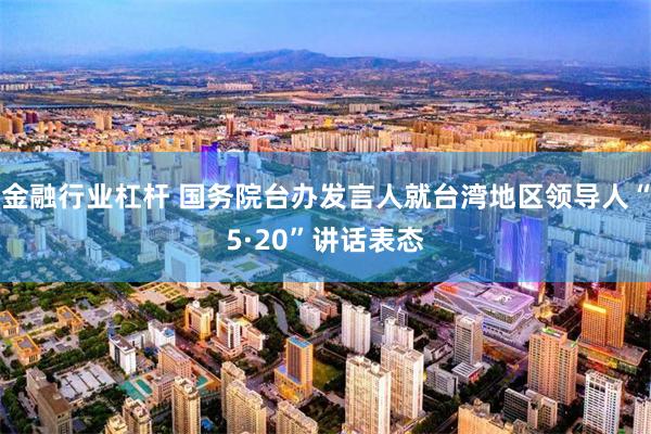 金融行业杠杆 国务院台办发言人就台湾地区领导人“5·20”讲话表态