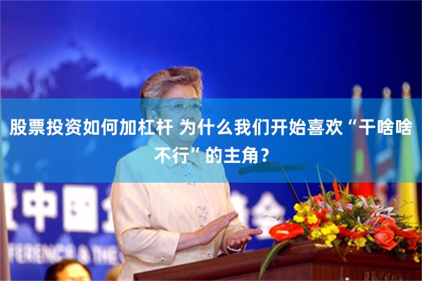 股票投资如何加杠杆 为什么我们开始喜欢“干啥啥不行”的主角？
