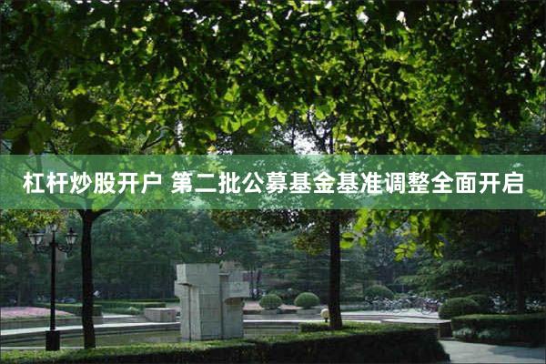 杠杆炒股开户 第二批公募基金基准调整全面开启