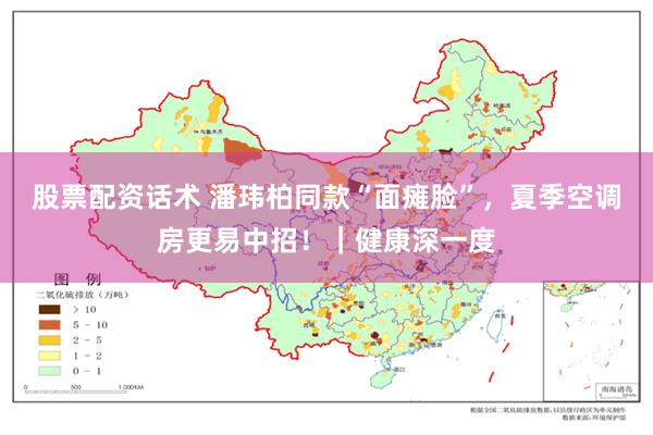 股票配资话术 潘玮柏同款“面瘫脸”，夏季空调房更易中招！｜健康深一度