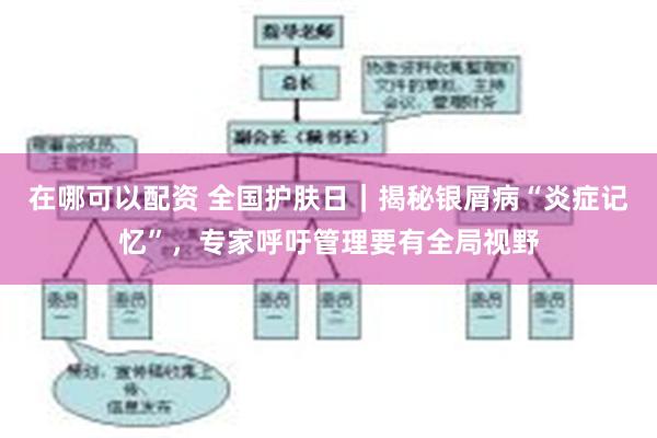 在哪可以配资 全国护肤日｜揭秘银屑病“炎症记忆”，专家呼吁管理要有全局视野