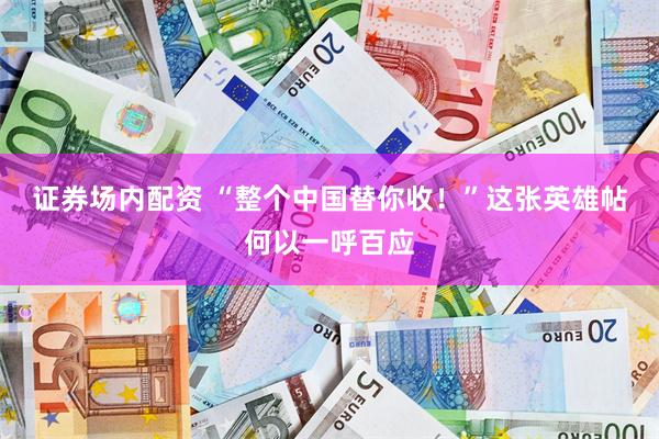 证券场内配资 “整个中国替你收！”这张英雄帖何以一呼百应