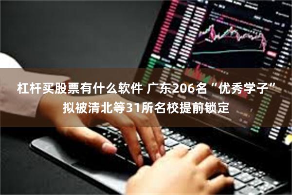 杠杆买股票有什么软件 广东206名“优秀学子”拟被清北等31所名校提前锁定