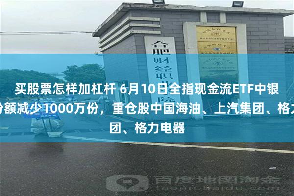 买股票怎样加杠杆 6月10日全指现金流ETF中银基金份额减少1000万份,重仓股中国海油、上汽集团、格力电器
