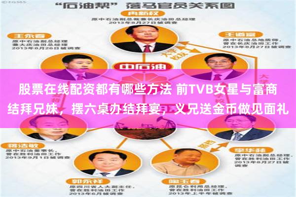股票在线配资都有哪些方法 前TVB女星与富商结拜兄妹，摆六桌办结拜宴，义兄送金币做见面礼