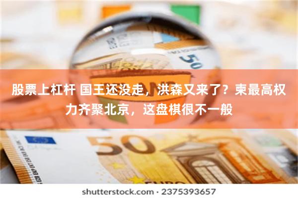 股票上杠杆 国王还没走,洪森又来了?柬最高权力齐聚北京,这盘棋很不一般