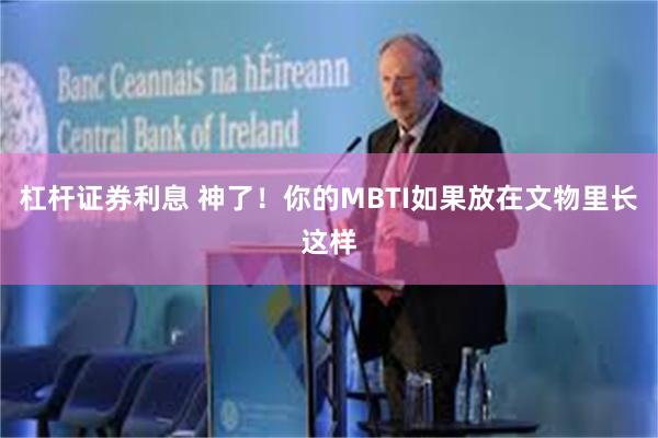 杠杆证券利息 神了！你的MBTI如果放在文物里长这样