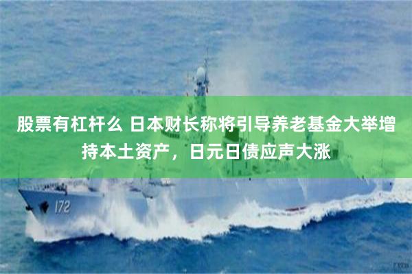 股票有杠杆么 日本财长称将引导养老基金大举增持本土资产，日元日债应声大涨