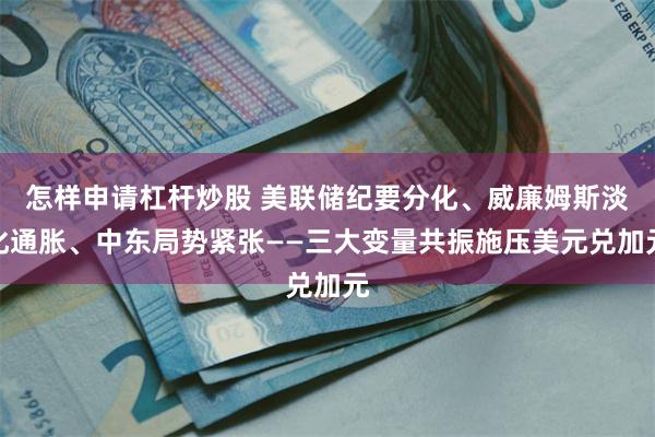怎样申请杠杆炒股 美联储纪要分化、威廉姆斯淡化通胀、中东局势紧张——三大变量共振施压美元兑加元