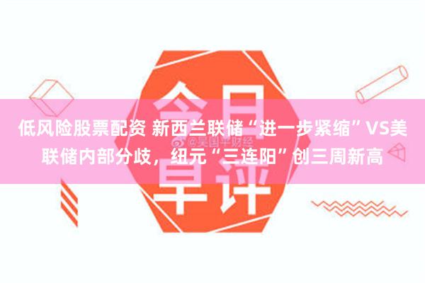 低风险股票配资 新西兰联储“进一步紧缩”VS美联储内部分歧,纽元“三连阳”创三周新高