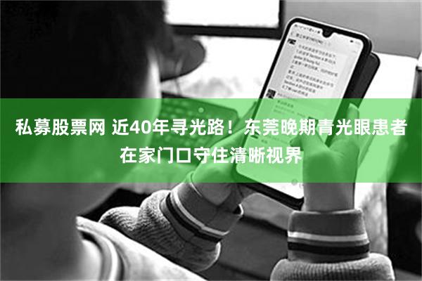私募股票网 近40年寻光路！东莞晚期青光眼患者在家门口守住清晰视界