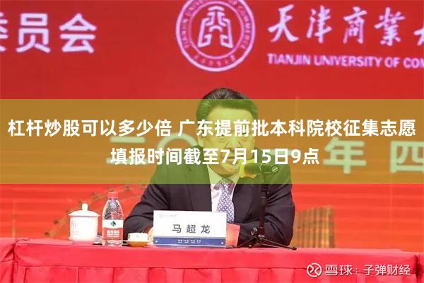 杠杆炒股可以多少倍 广东提前批本科院校征集志愿 填报时间截至7月15日9点
