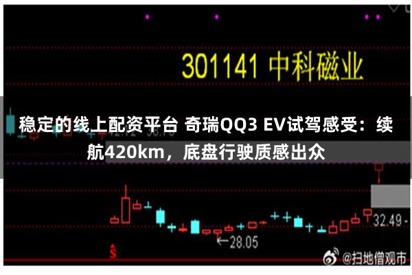 稳定的线上配资平台 奇瑞QQ3 EV试驾感受：续航420km，底盘行驶质感出众