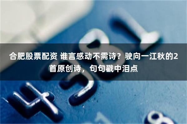 合肥股票配资 谁言感动不需诗？驶向一江秋的2首原创诗，句句戳中泪点