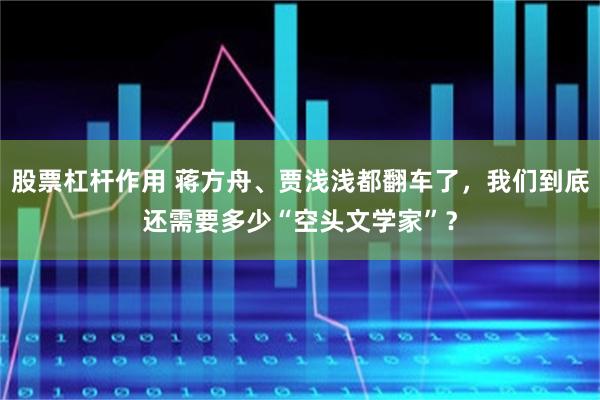 股票杠杆作用 蒋方舟、贾浅浅都翻车了，我们到底还需要多少“空头文学家”？