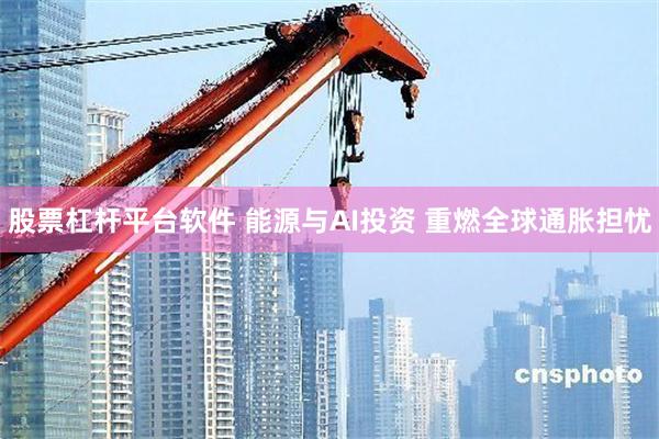 股票杠杆平台软件 能源与AI投资 重燃全球通胀担忧