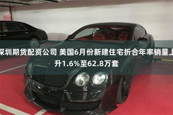 深圳期货配资公司 美国6月份新建住宅折合年率销量上升1.6%至62.8万套
