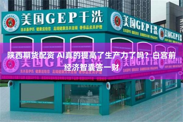 陕西期货配资 AI真的提高了生产力了吗？白宫前经济智囊答一财