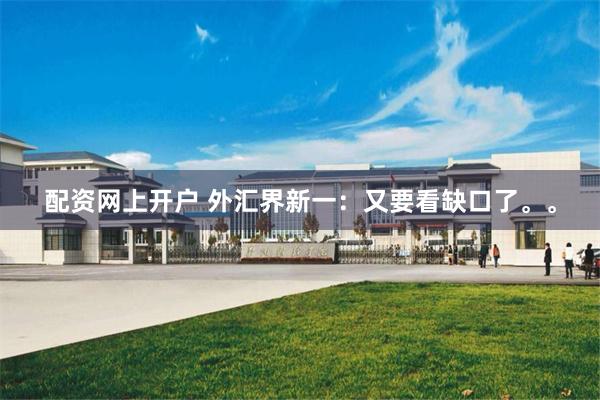 配资网上开户 外汇界新一：又要看缺口了。。