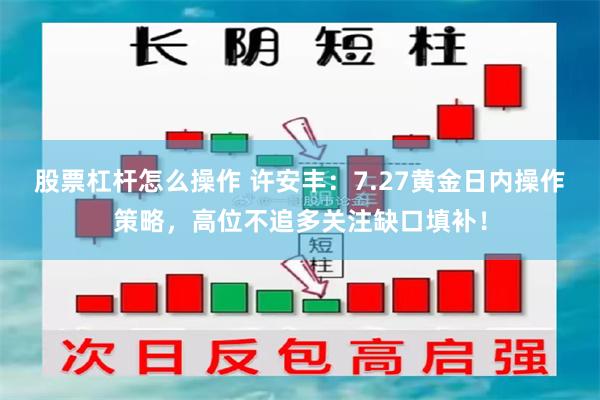 股票杠杆怎么操作 许安丰：7.27黄金日内操作策略，高位不追多关注缺口填补！