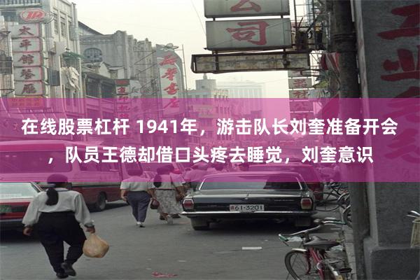 在线股票杠杆 1941年，游击队长刘奎准备开会，队员王德却借口头疼去睡觉，刘奎意识