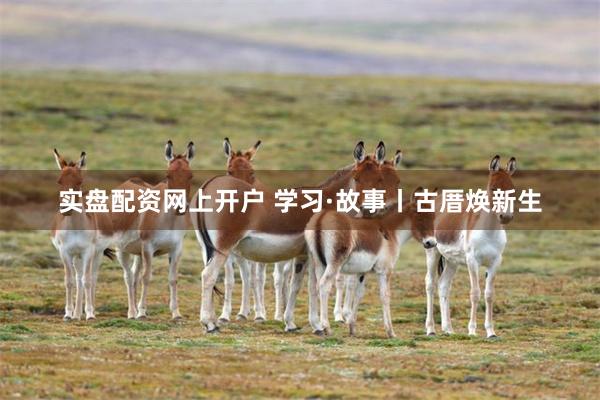 实盘配资网上开户 学习·故事丨古厝焕新生