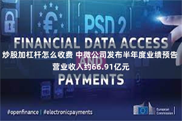 炒股加杠杆怎么收费 中微公司发布半年度业绩预告 营业收入约66.91亿元