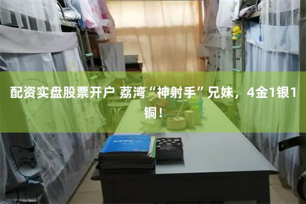 配资实盘股票开户 荔湾“神射手”兄妹，4金1银1铜！