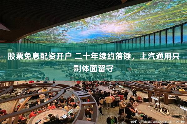 股票免息配资开户 二十年续约落锤，上汽通用只剩体面留守
