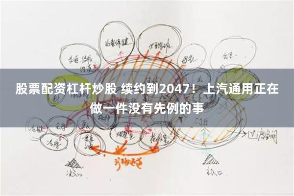 股票配资杠杆炒股 续约到2047！上汽通用正在做一件没有先例的事