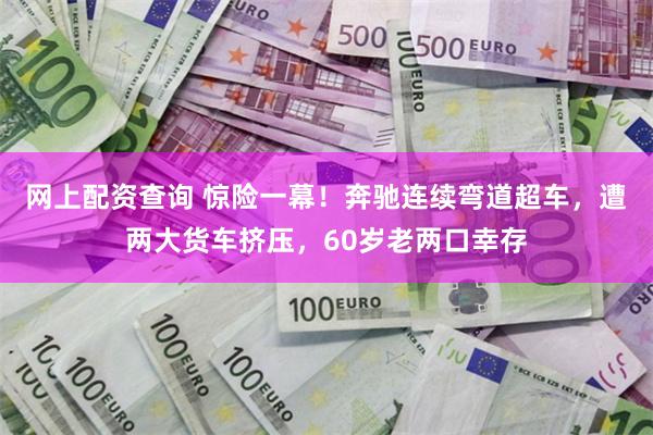 网上配资查询 惊险一幕！奔驰连续弯道超车，遭两大货车挤压，60岁老两口幸存