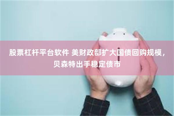 股票杠杆平台软件 美财政部扩大国债回购规模,贝森特出手稳定债市
