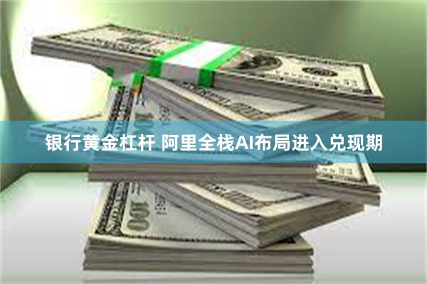 银行黄金杠杆 阿里全栈AI布局进入兑现期