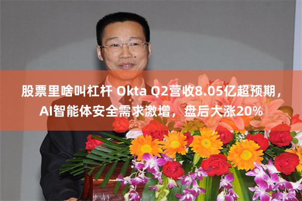 股票里啥叫杠杆 Okta Q2营收8.05亿超预期，AI智能体安全需求激增，盘后大涨20%