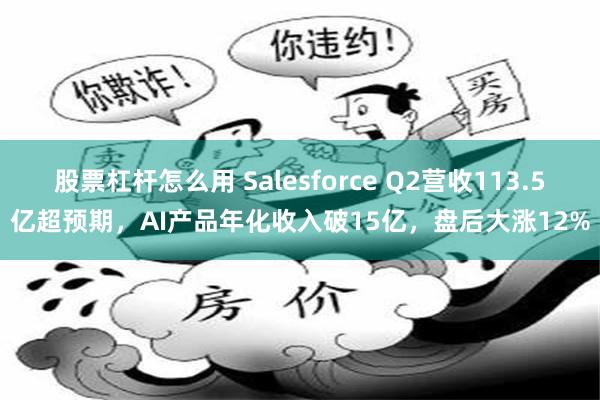 股票杠杆怎么用 Salesforce Q2营收113.5亿超预期，AI产品年化收入破15亿，盘后大涨12%