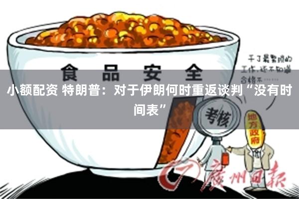 小额配资 特朗普：对于伊朗何时重返谈判“没有时间表”