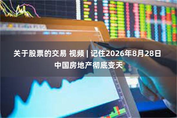 关于股票的交易 视频 | 记住2026年8月28日 中国房地产彻底变天