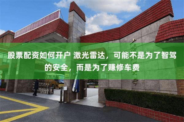 股票配资如何开户 激光雷达，可能不是为了智驾的安全，而是为了赚修车费
