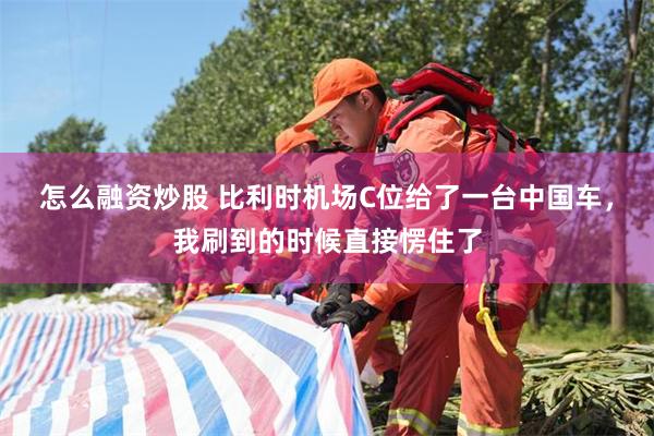 怎么融资炒股 比利时机场C位给了一台中国车，我刷到的时候直接愣住了