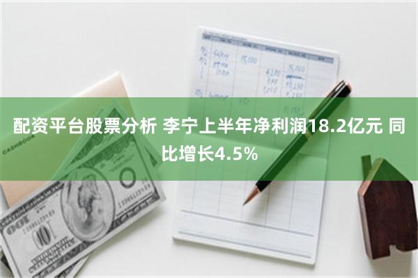 配资平台股票分析 李宁上半年净利润18.2亿元 同比增长4.5%