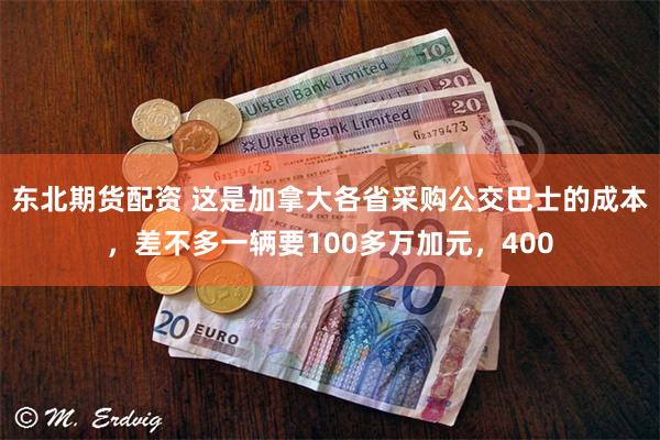 东北期货配资 这是加拿大各省采购公交巴士的成本，差不多一辆要100多万加元，400
