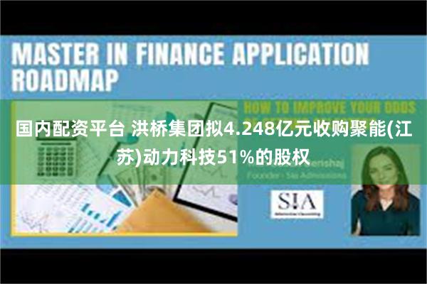 国内配资平台 洪桥集团拟4.248亿元收购聚能(江苏)动力科技51%的股权