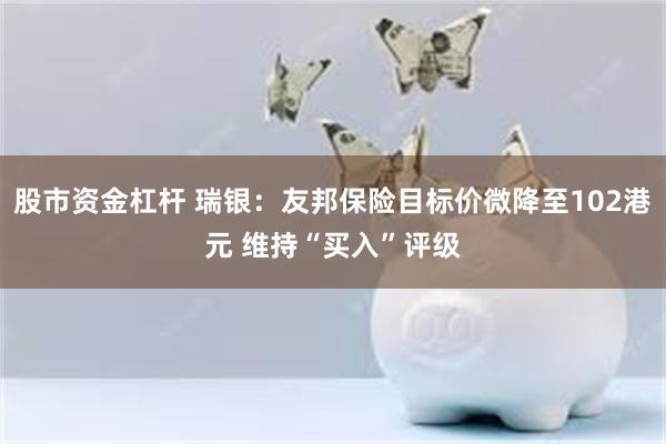股市资金杠杆 瑞银：友邦保险目标价微降至102港元 维持“买入”评级